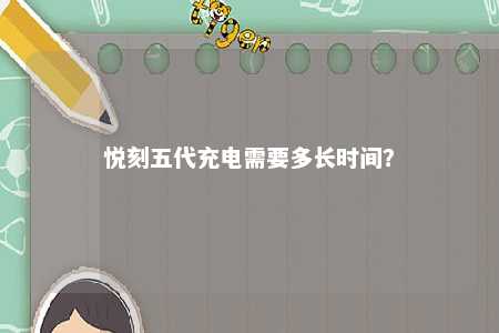 悦刻五代充电需要多长时间�？ 